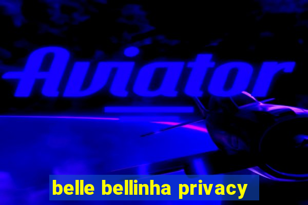 belle bellinha privacy